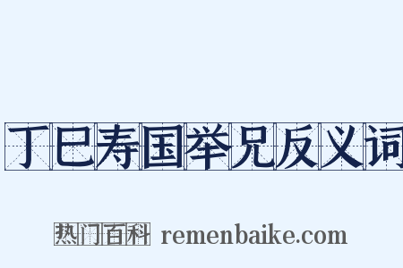 丁巳寿国举兄反义词是什么意思的图片